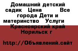 Домашний детский садик › Цена ­ 120 - Все города Дети и материнство » Услуги   . Красноярский край,Норильск г.